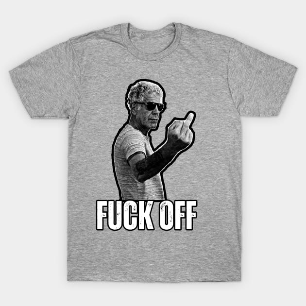 Anthony Bourdain middle finger - FUCK OFF T-Shirt by ohyeahh